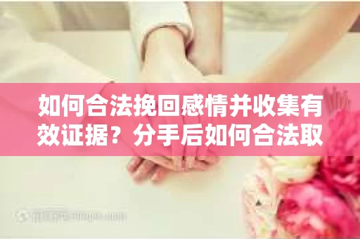 如何合法挽回感情并收集有效证据？分手后如何合法取证