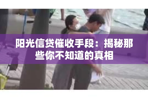 阳光信贷催收手段：揭秘那些你不知道的真相