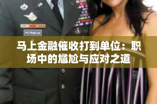 马上金融催收打到单位：职场中的尴尬与应对之道