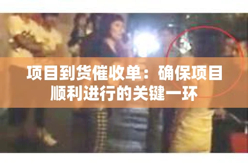 项目到货催收单：确保项目顺利进行的关键一环