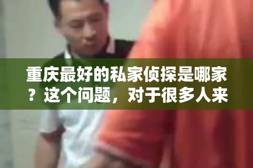 重庆最好的私家侦探是哪家？这个问题，对于很多人来说，可能是一个出于无奈的选择。在这个快节奏的社会，有些人可能因为婚姻、家庭、工作等原因，需要寻求私家侦探的帮助。那么，在重庆，哪家私家侦探是众人眼中的佼佼者呢？今天，我就来和大家聊聊这个话题。