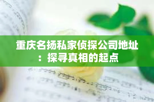 重庆名扬私家侦探公司地址：探寻真相的起点