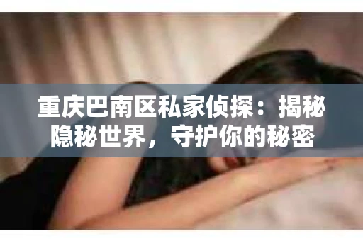 重庆巴南区私家侦探：揭秘隐秘世界，守护你的秘密