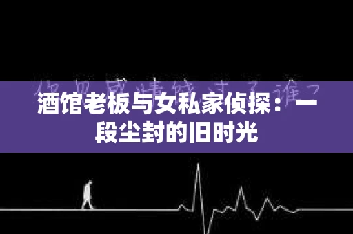 酒馆老板与女私家侦探：一段尘封的旧时光