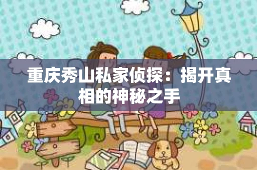 重庆秀山私家侦探：揭开真相的神秘之手