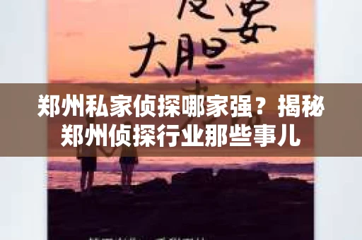 郑州私家侦探哪家强？揭秘郑州侦探行业那些事儿