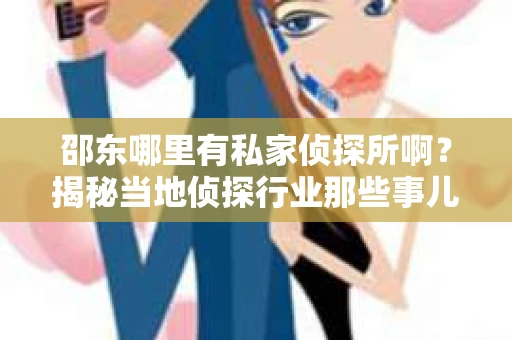 邵东哪里有私家侦探所啊？揭秘当地侦探行业那些事儿
