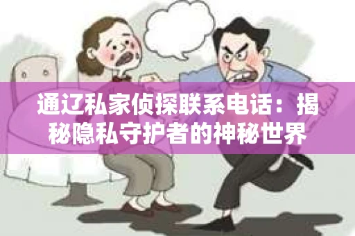 通辽私家侦探联系电话：揭秘隐私守护者的神秘世界