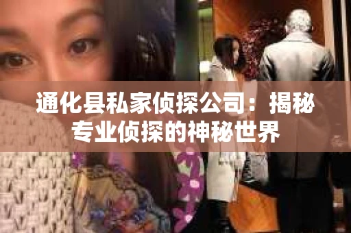 通化县私家侦探公司：揭秘专业侦探的神秘世界