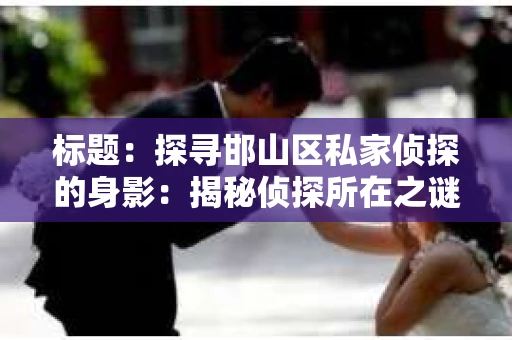 标题：探寻邯山区私家侦探的身影：揭秘侦探所在之谜