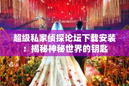 超级私家侦探论坛下载安装：揭秘神秘世界的钥匙