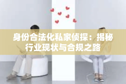 身份合法化私家侦探：揭秘行业现状与合规之路