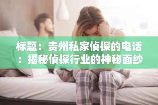 标题：贵州私家侦探的电话：揭秘侦探行业的神秘面纱