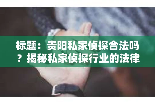 标题：贵阳私家侦探合法吗？揭秘私家侦探行业的法律边界