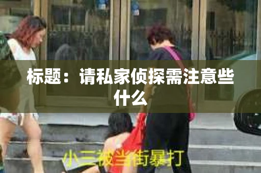 标题：请私家侦探需注意些什么