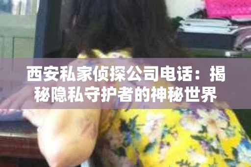 西安私家侦探公司电话：揭秘隐私守护者的神秘世界