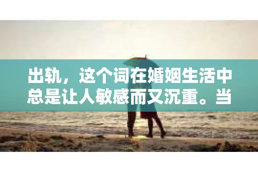 出轨，这个词在婚姻生活中总是让人敏感而又沉重。当它发生时，如何谈判挽回，如何重新建立信任，成为了许多夫妻面临的问题。今天，我们就来聊聊这个话题，希望能给那些正在经历婚姻困境的朋友们一些帮助。