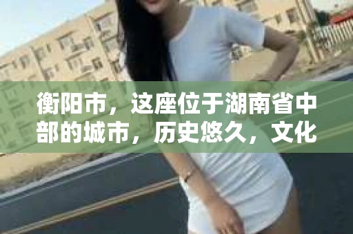 衡阳市，这座位于湖南省中部的城市，历史悠久，文化底蕴深厚。随着社会的发展，人们对于个人隐私的保护意识逐渐增强，私家侦探机构也应运而生。那么，衡阳市是否有私家侦探机构呢？今天，我们就来聊聊这个话题。