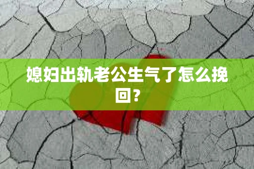 媳妇出轨老公生气了怎么挽回？