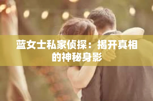 蓝女士私家侦探：揭开真相的神秘身影