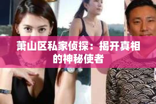 萧山区私家侦探：揭开真相的神秘使者