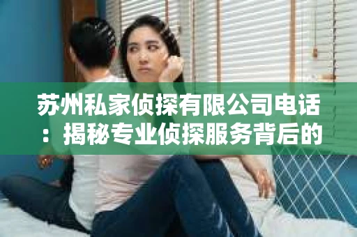 苏州私家侦探有限公司电话：揭秘专业侦探服务背后的故事