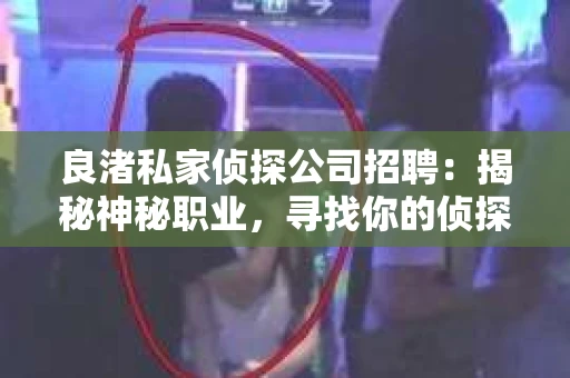 良渚私家侦探公司招聘：揭秘神秘职业，寻找你的侦探梦
