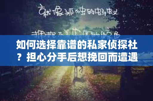 如何选择靠谱的私家侦探社？担心分手后想挽回而遭遇陷阱怎么办？