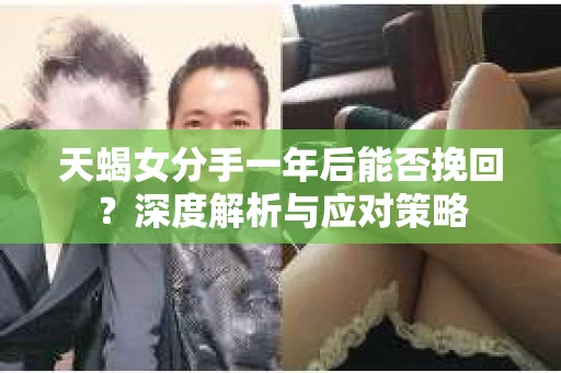 天蝎女分手一年后能否挽回？深度解析与应对策略