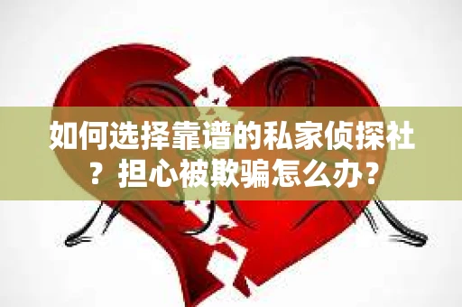 如何选择靠谱的私家侦探社?担心被欺骗怎么办? 如何选择靠谱的私家侦探社?担心被欺骗怎么办?