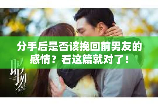 分手后是否该挽回前男友的感情？看这篇就对了！