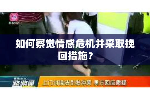 如何察觉情感危机并采取挽回措施？