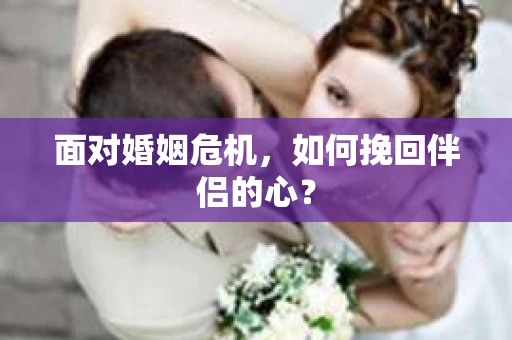 面对婚姻危机，如何挽回伴侣的心？