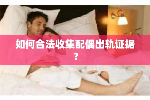 如何合法收集配偶出轨证据？