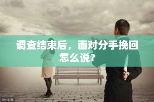 调查结束后，面对分手挽回怎么说？