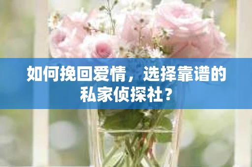 如何挽回爱情,选择靠谱的私家侦探社? 如何挽回爱情,选择靠谱的私家侦探社?