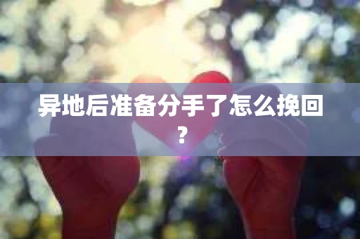 异地后准备分手了怎么挽回？