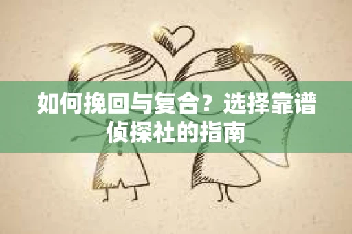 如何挽回与复合?选择靠谱侦探社的指南 如何挽回与复合?选择靠谱侦探社的指南