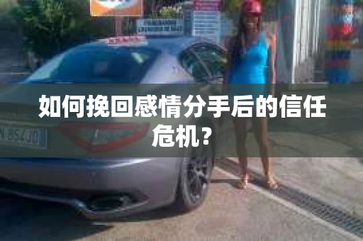 如何挽回感情分手后的信任危机？