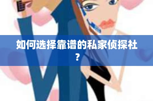 如何选择靠谱的私家侦探社？