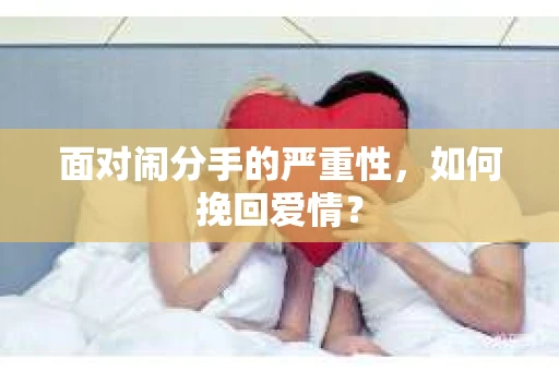 面对闹分手的严重性，如何挽回爱情？
