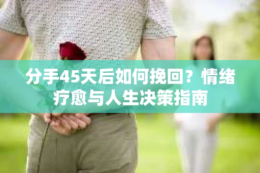 分手45天后如何挽回？情绪疗愈与人生决策指南