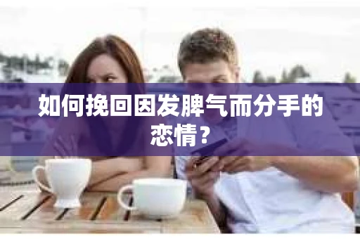 如何挽回因发脾气而分手的恋情？
