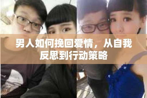 男人如何挽回爱情，从自我反思到行动策略