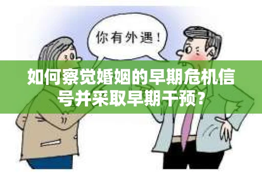 如何察觉婚姻的早期危机信号并采取早期干预？
