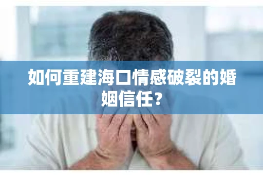 如何重建海口情感破裂的婚姻信任? 如何重建海口情感破裂的婚姻信任?