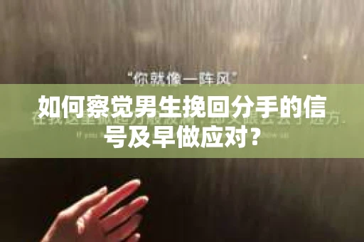 如何察觉男生挽回分手的信号及早做应对？