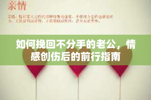 如何挽回不分手的老公，情感创伤后的前行指南