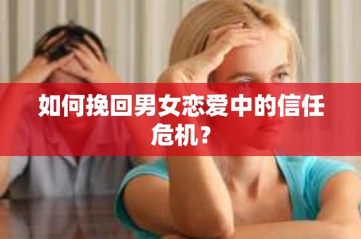 如何挽回男女恋爱中的信任危机？