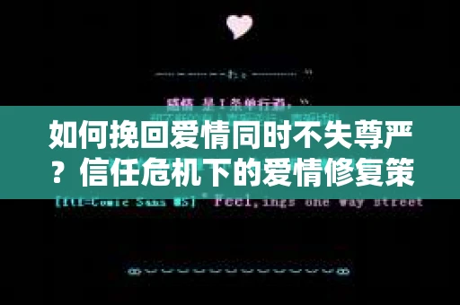 如何挽回爱情同时不失尊严？信任危机下的爱情修复策略